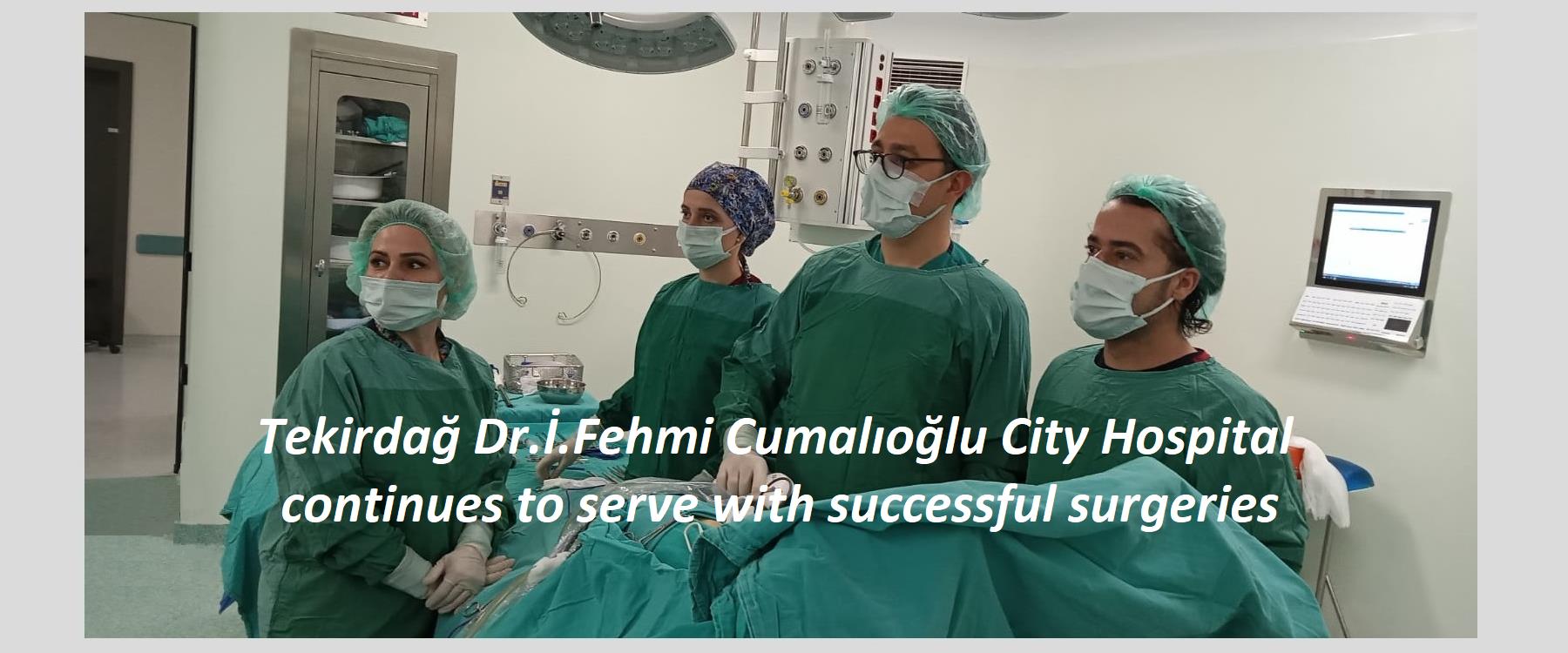 Tekirdağ Dr.İ.Fehmi Cumalıoğlu City Hospital continues to serve with successful surgeries.